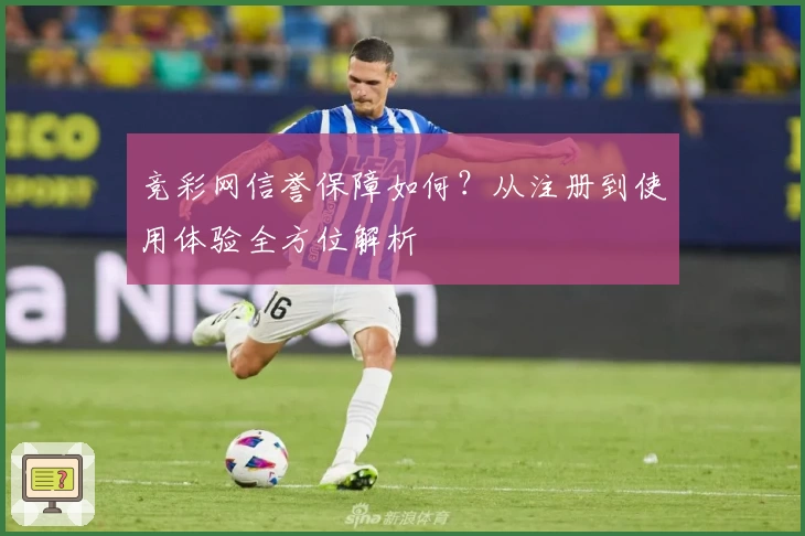 竞彩网信誉保障如何？从注册到使用体验全方位解析