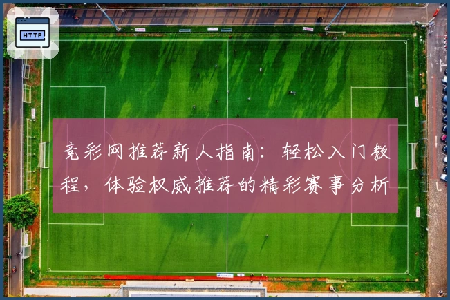 竞彩网推荐新人指南:轻松入门教程,体验权威推荐的精彩赛事分析