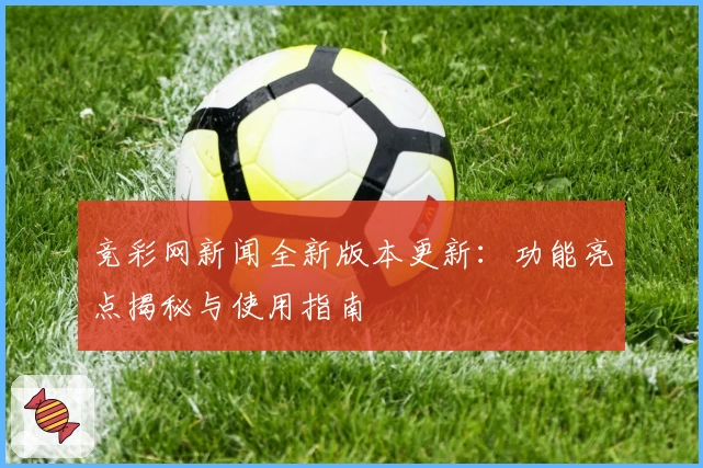 竞彩网新闻全新版本更新：功能亮点揭秘与使用指南