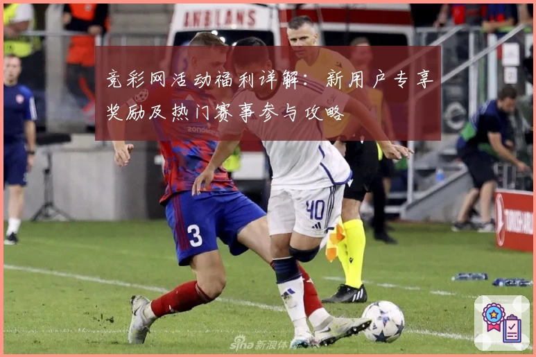 竞彩网活动福利详解:新用户专享奖励及热门赛事参与攻略