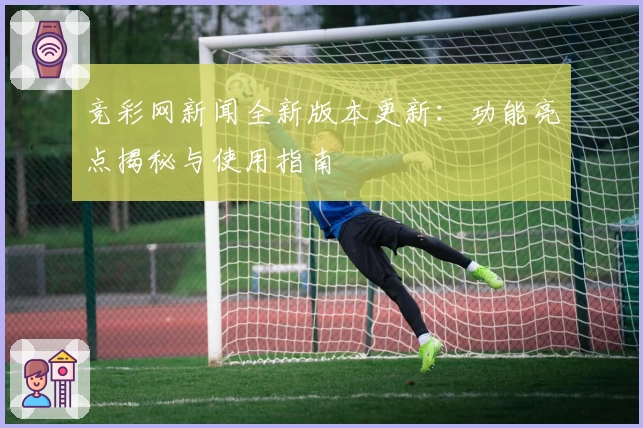 竞彩网新闻全新版本更新：功能亮点揭秘与使用指南
