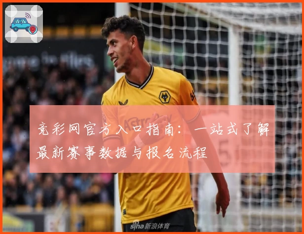 竞彩网官方入口指南：一站式了解最新赛事数据与报名流程