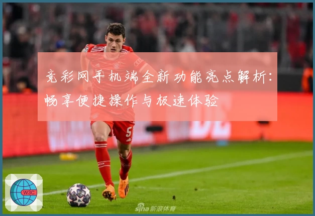 竞彩网手机端全新功能亮点解析:畅享便捷操作与极速体验