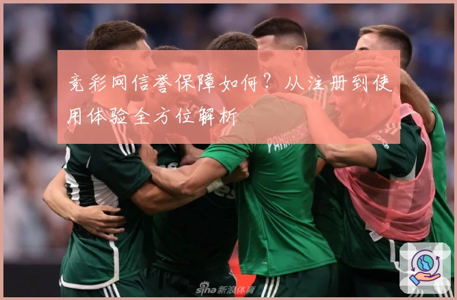 竞彩网信誉保障如何？从注册到使用体验全方位解析