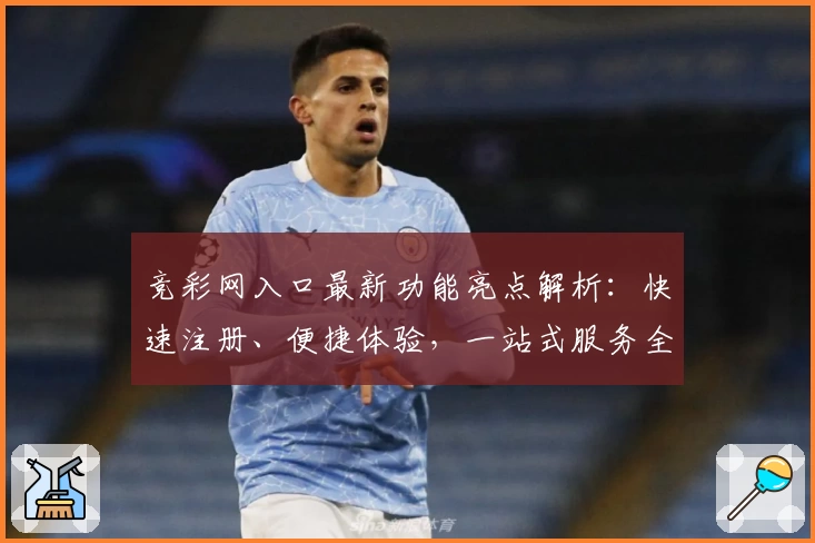 竞彩网入口最新功能亮点解析:快速注册、便捷体验,一站式服务全指南