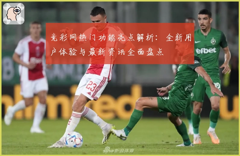 竞彩网热门功能亮点解析:全新用户体验与最新资讯全面盘点