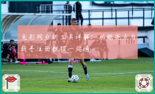 竞彩网分析工具详解:功能亮点与新手注册教程一站通