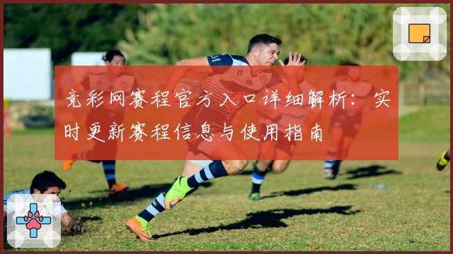 竞彩网赛程官方入口详细解析：实时更新赛程信息与使用指南