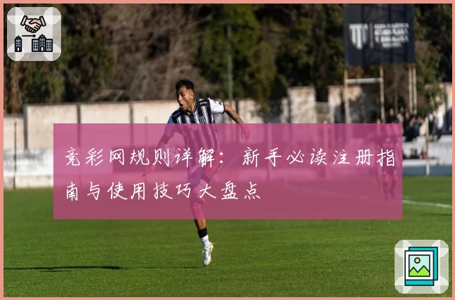 竞彩网规则详解：新手必读注册指南与使用技巧大盘点