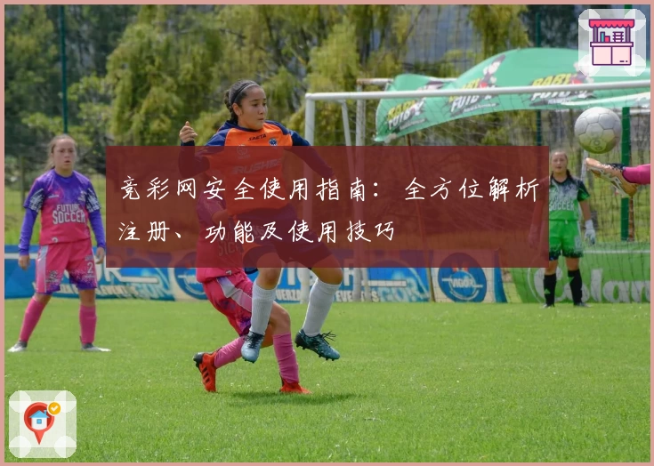竞彩网安全使用指南：全方位解析注册、功能及使用技巧