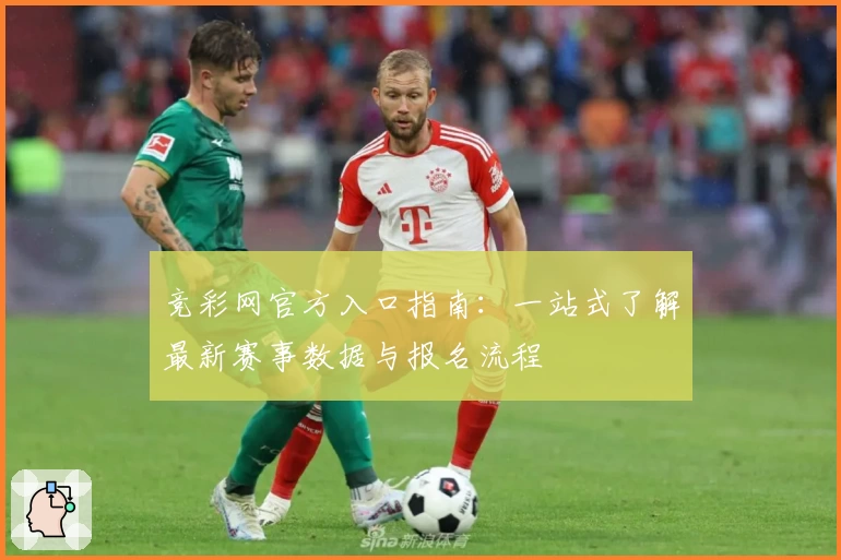 竞彩网官方入口指南：一站式了解最新赛事数据与报名流程