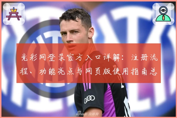 竞彩网登录官方入口详解：注册流程、功能亮点与网页版使用指南总结