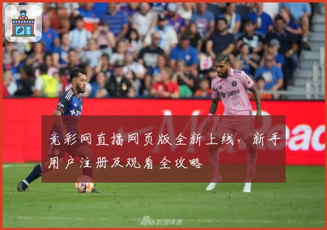 竞彩网直播网页版全新上线,新手用户注册及观看全攻略