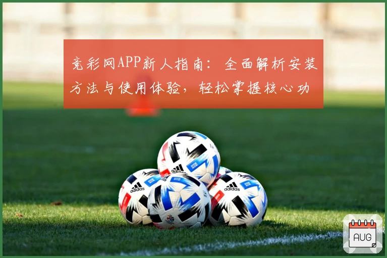 竞彩网APP新人指南：全面解析安装方法与使用体验，轻松掌握核心功能亮点