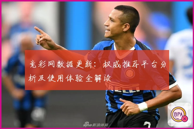 竞彩网数据更新：权威推荐平台分析及使用体验全解读