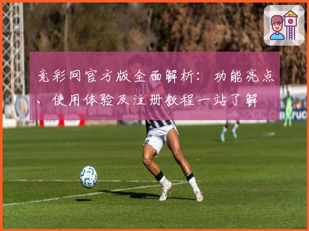 竞彩网官方版全面解析:功能亮点、使用体验及注册教程一站了解