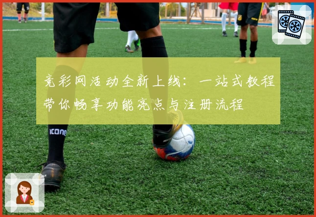 竞彩网活动全新上线:一站式教程带你畅享功能亮点与注册流程