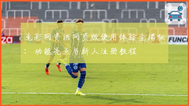 竞彩网资讯网页版使用体验全揭秘:功能亮点与新人注册教程