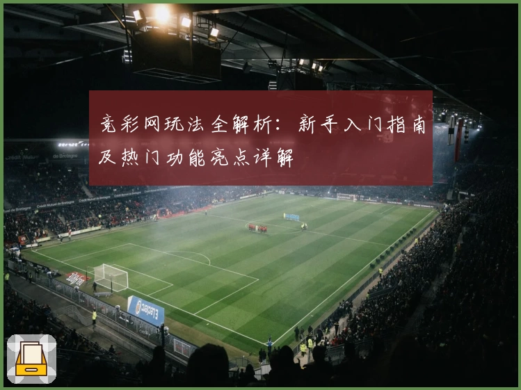 竞彩网玩法全解析：新手入门指南及热门功能亮点详解