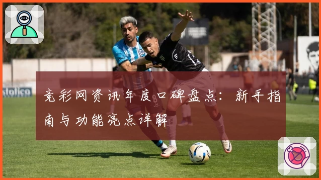 竞彩网资讯年度口碑盘点:新手指南与功能亮点详解