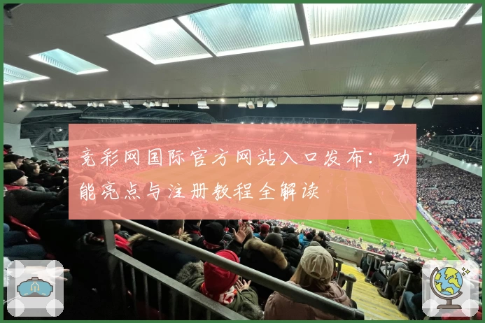 竞彩网国际官方网站入口发布：功能亮点与注册教程全解读