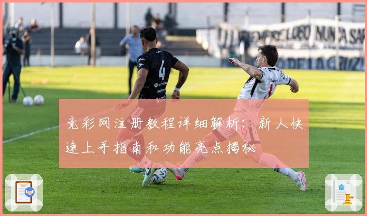 竞彩网注册教程详细解析:新人快速上手指南和功能亮点揭秘