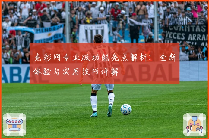 竞彩网专业版功能亮点解析：全新体验与实用技巧详解