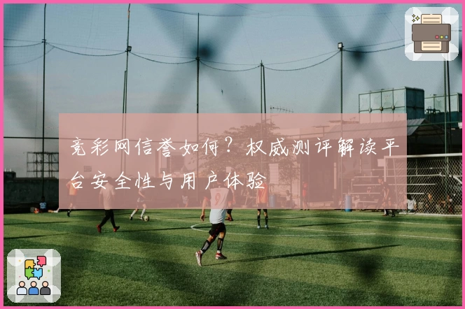 竞彩网信誉如何?权威测评解读平台安全性与用户体验