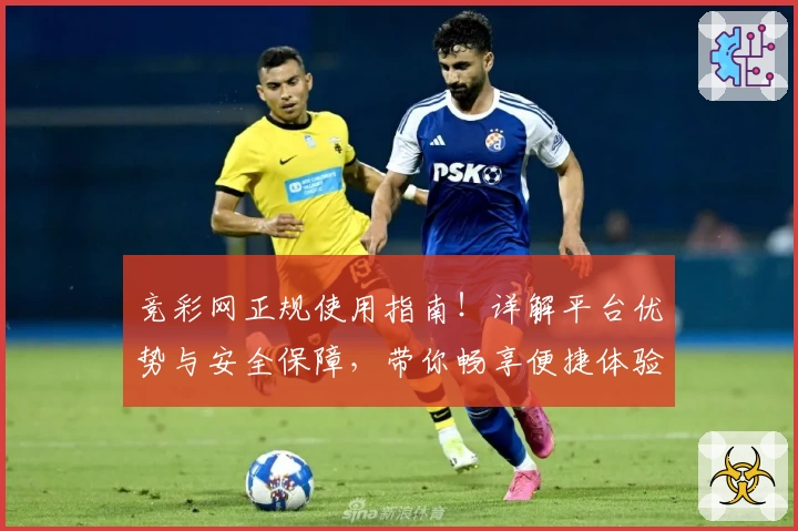 竞彩网正规使用指南！详解平台优势与安全保障，带你畅享便捷体验
