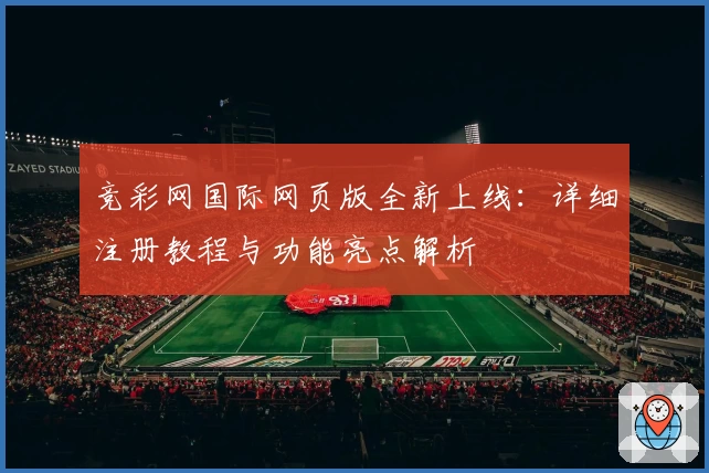 竞彩网国际网页版全新上线：详细注册教程与功能亮点解析