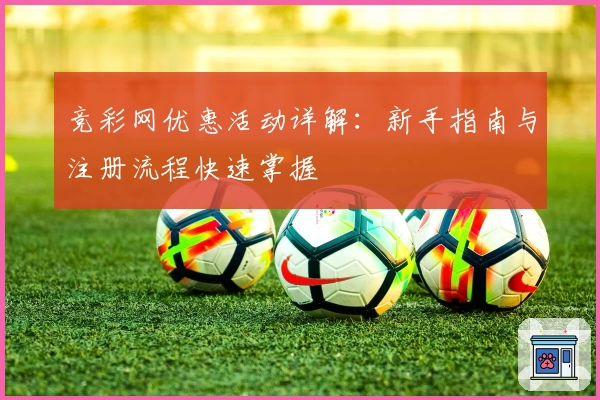 竞彩网优惠活动详解：新手指南与注册流程快速掌握