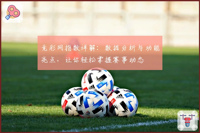 竞彩网指数详解：数据分析与功能亮点，让你轻松掌握赛事动态