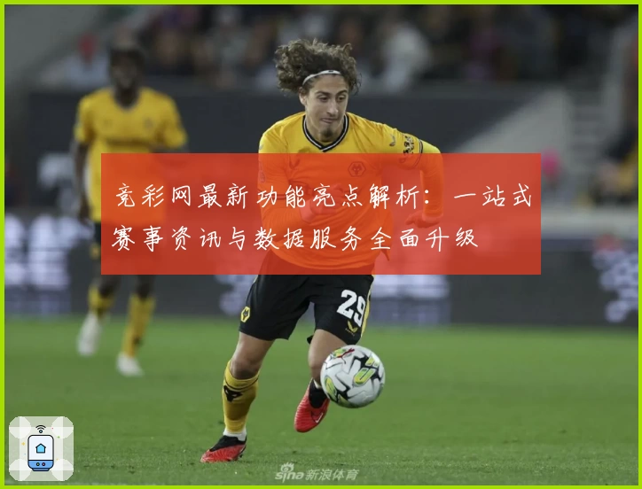 竞彩网最新功能亮点解析：一站式赛事资讯与数据服务全面升级