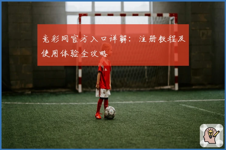 竞彩网官方入口详解：注册教程及使用体验全攻略