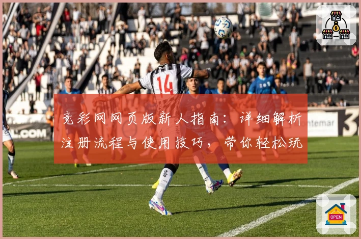 竞彩网网页版新人指南：详细解析注册流程与使用技巧，带你轻松玩转赛事资讯平台