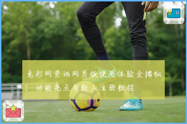 竞彩网资讯网页版使用体验全揭秘:功能亮点与新人注册教程