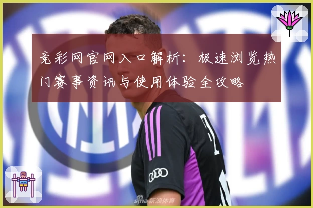 竞彩网官网入口解析：极速浏览热门赛事资讯与使用体验全攻略