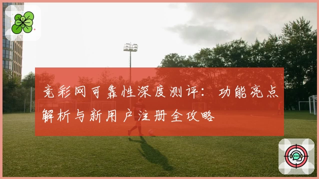 竞彩网可靠性深度测评:功能亮点解析与新用户注册全攻略