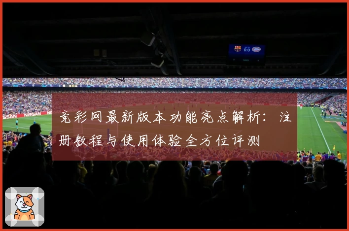 竞彩网最新版本功能亮点解析:注册教程与使用体验全方位评测