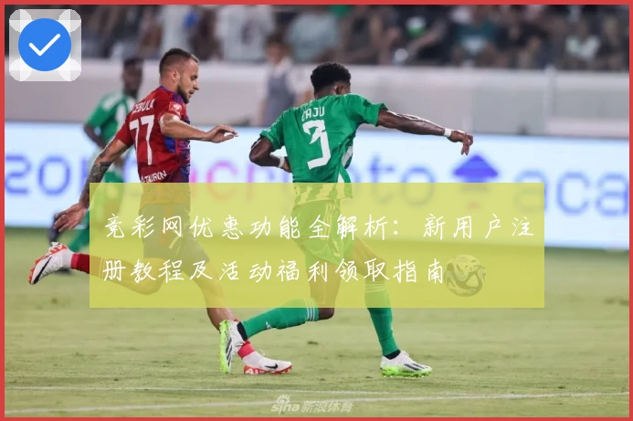 竞彩网优惠功能全解析：新用户注册教程及活动福利领取指南