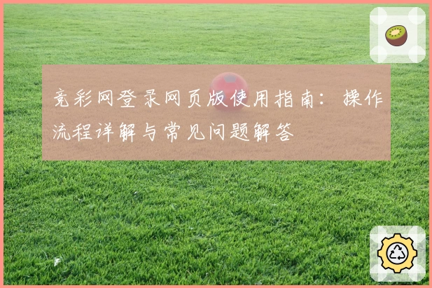竞彩网登录网页版使用指南：操作流程详解与常见问题解答