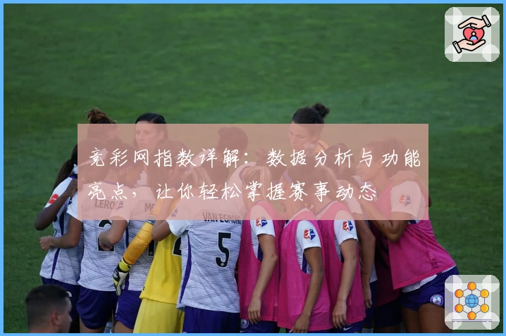 竞彩网指数详解：数据分析与功能亮点，让你轻松掌握赛事动态