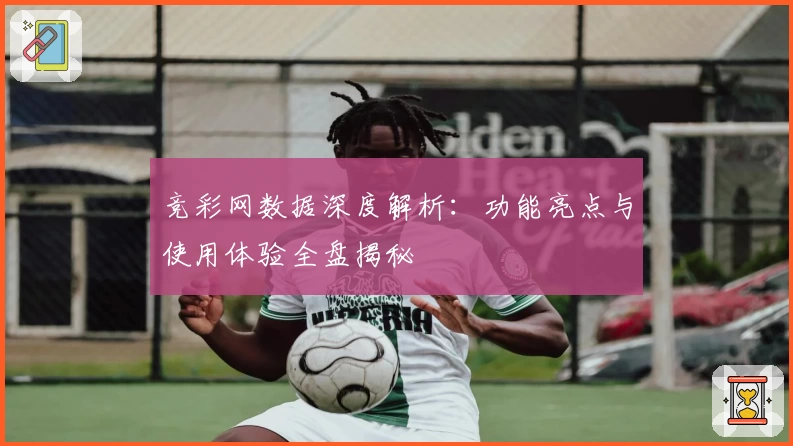 竞彩网数据深度解析：功能亮点与使用体验全盘揭秘