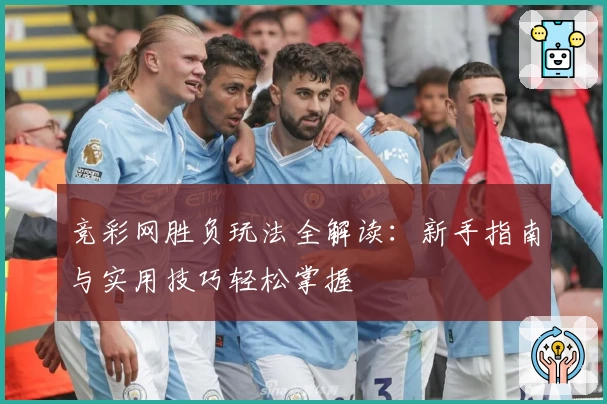 竞彩网胜负玩法全解读：新手指南与实用技巧轻松掌握