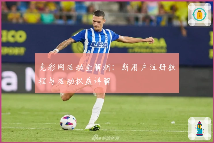 竞彩网活动全解析：新用户注册教程与活动权益详解