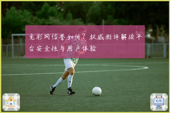 竞彩网信誉如何?权威测评解读平台安全性与用户体验