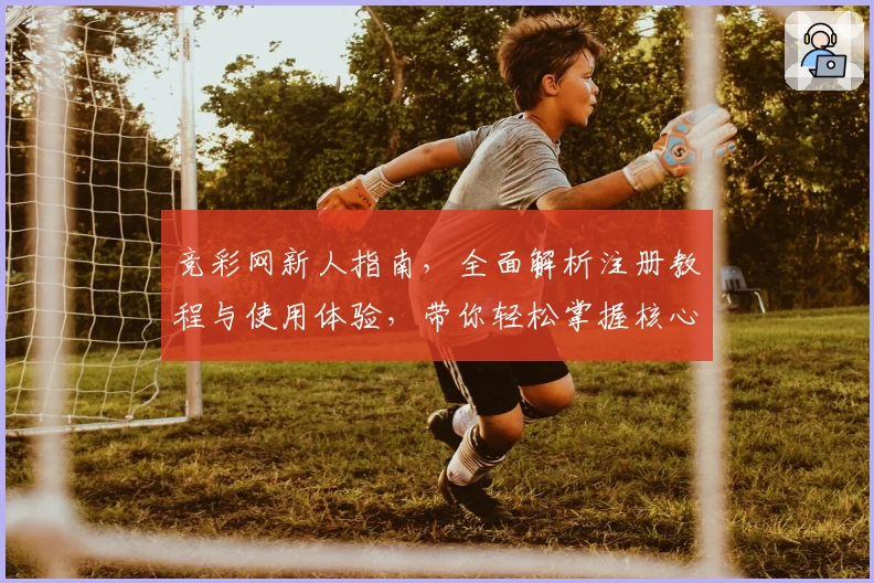 竞彩网新人指南，全面解析注册教程与使用体验，带你轻松掌握核心攻略