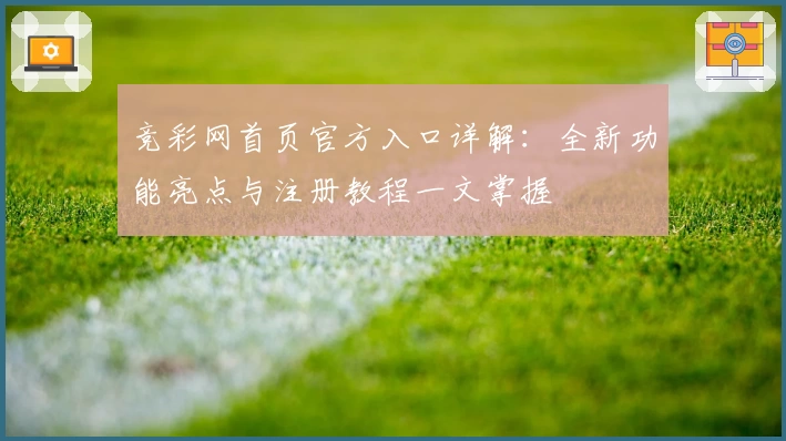 竞彩网首页官方入口详解：全新功能亮点与注册教程一文掌握
