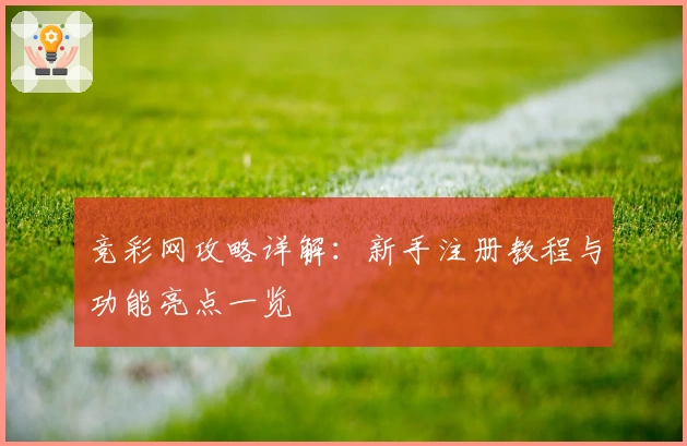竞彩网攻略详解:新手注册教程与功能亮点一览