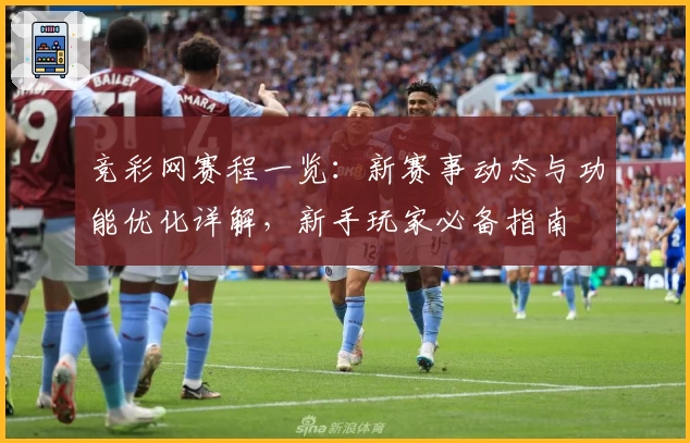 竞彩网赛程一览：新赛事动态与功能优化详解，新手玩家必备指南
